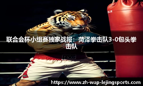 联合会杯小组赛独家战报：菏泽拳击队3-0包头拳击队