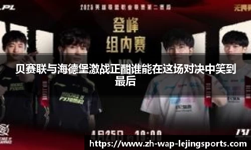 贝赛联与海德堡激战正酣谁能在这场对决中笑到最后